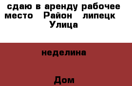 сдаю в аренду рабочее место › Район ­ липецк › Улица ­ неделина › Дом ­ 32 › Общая площадь ­ 35 › Цена ­ 6 000 - Липецкая обл., Липецк г. Недвижимость » Помещения аренда   